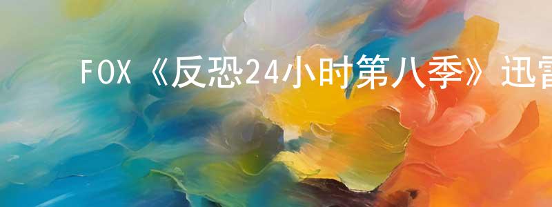 敖少华的动漫综艺大全,FOX《反恐24小时第八季》迅雷下载/在线观看/百度云-犯罪/历史载-美剧天堂